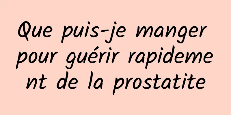 Que puis-je manger pour guérir rapidement de la prostatite
