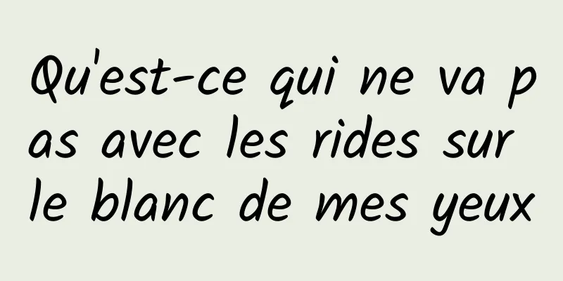 Qu'est-ce qui ne va pas avec les rides sur le blanc de mes yeux