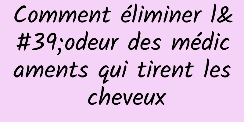 Comment éliminer l'odeur des médicaments qui tirent les cheveux