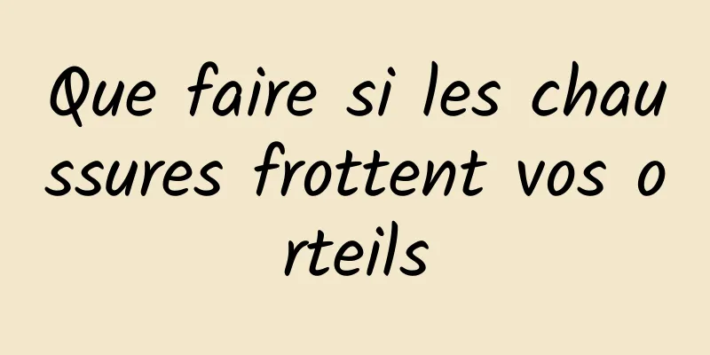 Que faire si les chaussures frottent vos orteils