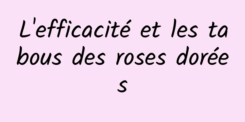 L'efficacité et les tabous des roses dorées