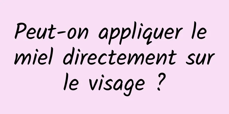 Peut-on appliquer le miel directement sur le visage ? 