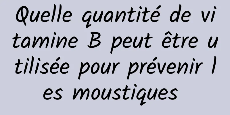 Quelle quantité de vitamine B peut être utilisée pour prévenir les moustiques 