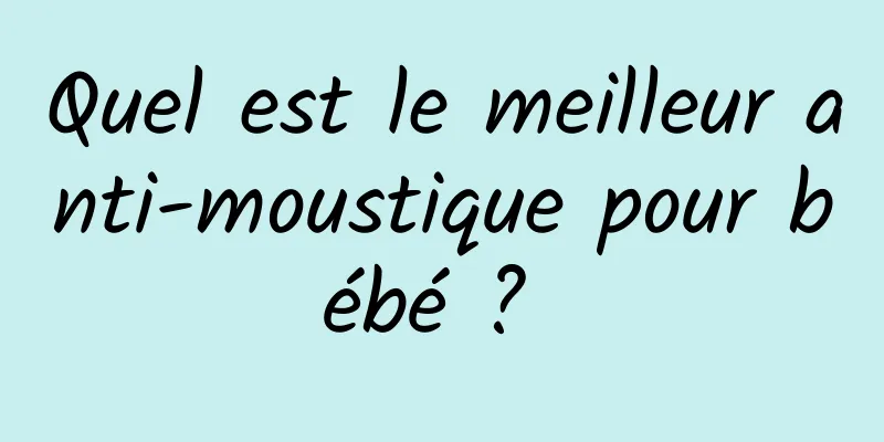 Quel est le meilleur anti-moustique pour bébé ? 