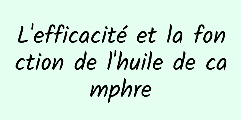 L'efficacité et la fonction de l'huile de camphre