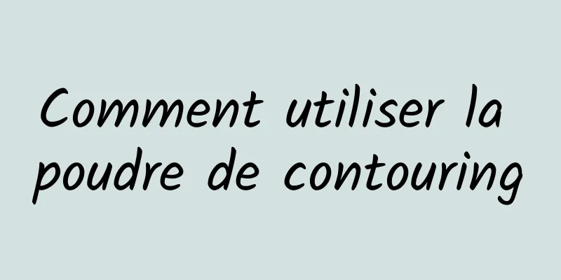 Comment utiliser la poudre de contouring