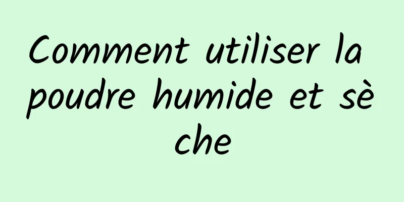 Comment utiliser la poudre humide et sèche