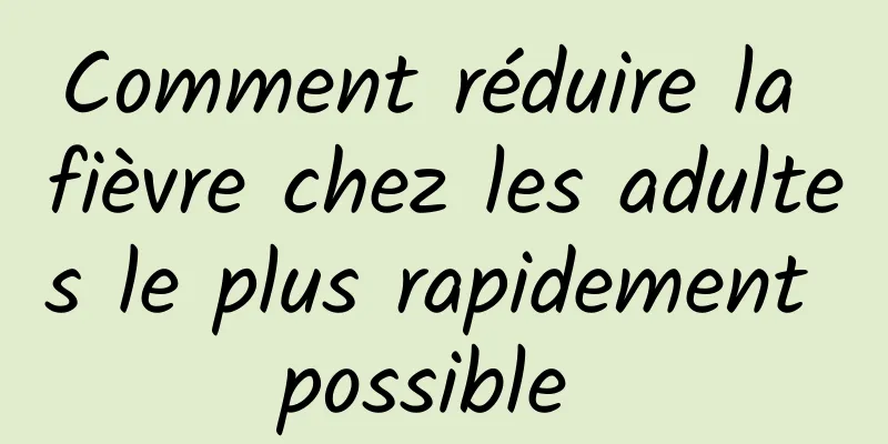 Comment réduire la fièvre chez les adultes le plus rapidement possible 
