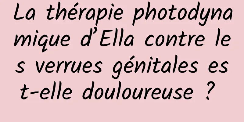 La thérapie photodynamique d’Ella contre les verrues génitales est-elle douloureuse ? 