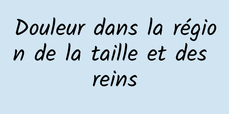 Douleur dans la région de la taille et des reins