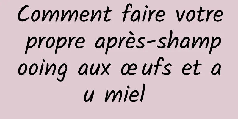 Comment faire votre propre après-shampooing aux œufs et au miel 