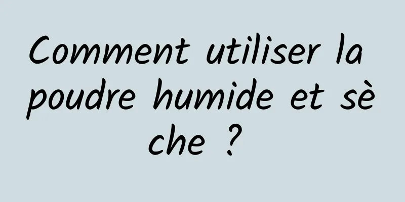 Comment utiliser la poudre humide et sèche ? 