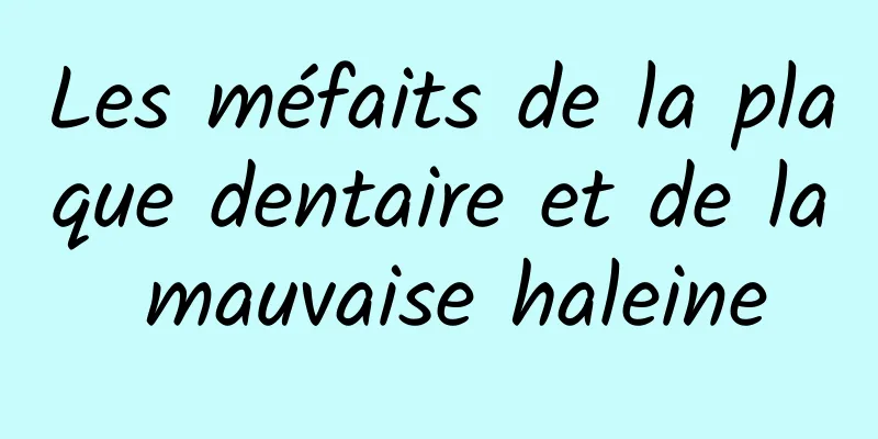 Les méfaits de la plaque dentaire et de la mauvaise haleine
