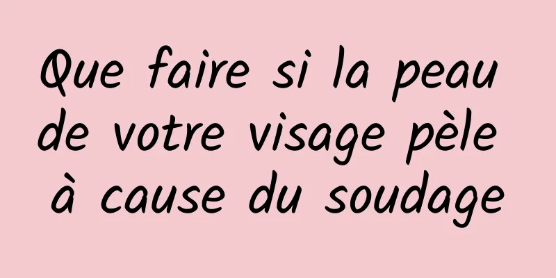 Que faire si la peau de votre visage pèle à cause du soudage