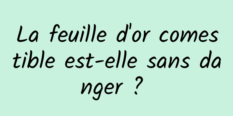 La feuille d'or comestible est-elle sans danger ? 