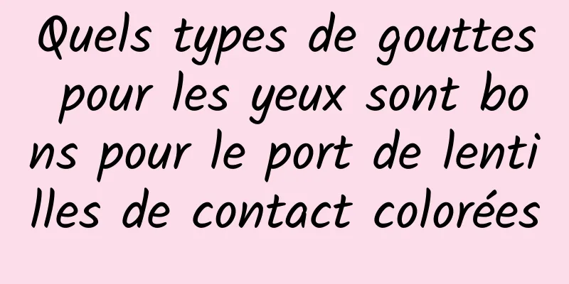 Quels types de gouttes pour les yeux sont bons pour le port de lentilles de contact colorées