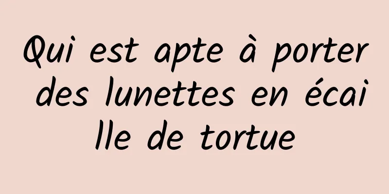 Qui est apte à porter des lunettes en écaille de tortue
