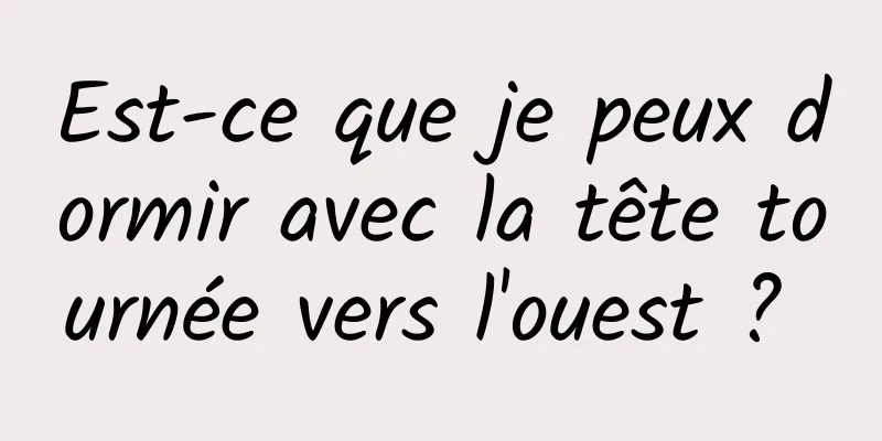 Est-ce que je peux dormir avec la tête tournée vers l'ouest ? 