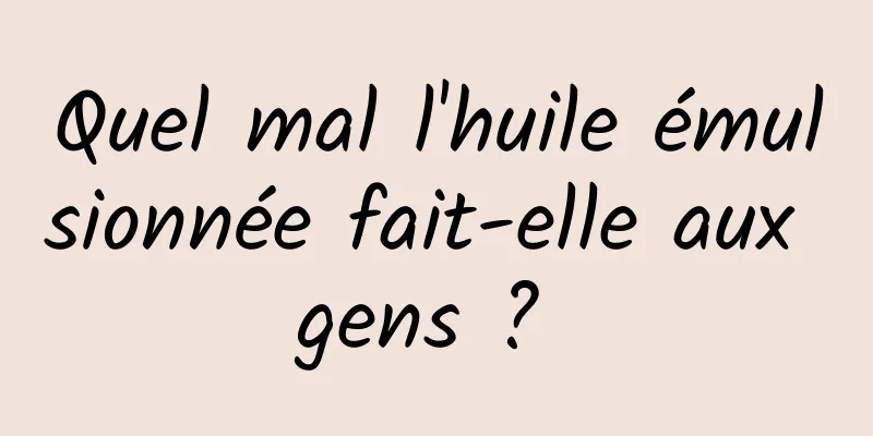 Quel mal l'huile émulsionnée fait-elle aux gens ? 