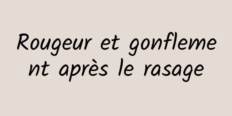 Rougeur et gonflement après le rasage