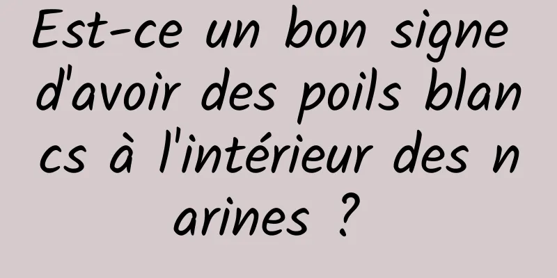 Est-ce un bon signe d'avoir des poils blancs à l'intérieur des narines ? 