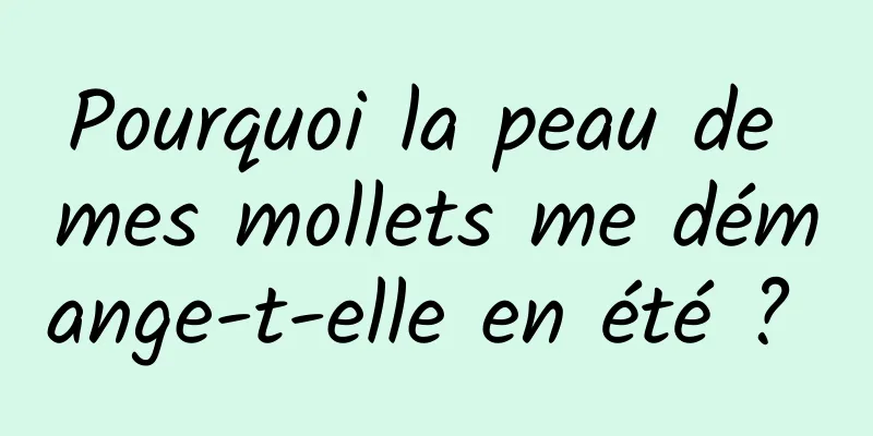 Pourquoi la peau de mes mollets me démange-t-elle en été ? 