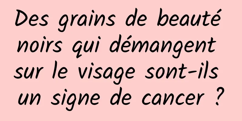 Des grains de beauté noirs qui démangent sur le visage sont-ils un signe de cancer ?