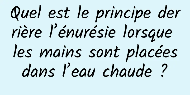 Quel est le principe derrière l’énurésie lorsque les mains sont placées dans l’eau chaude ? 