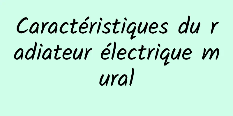 Caractéristiques du radiateur électrique mural