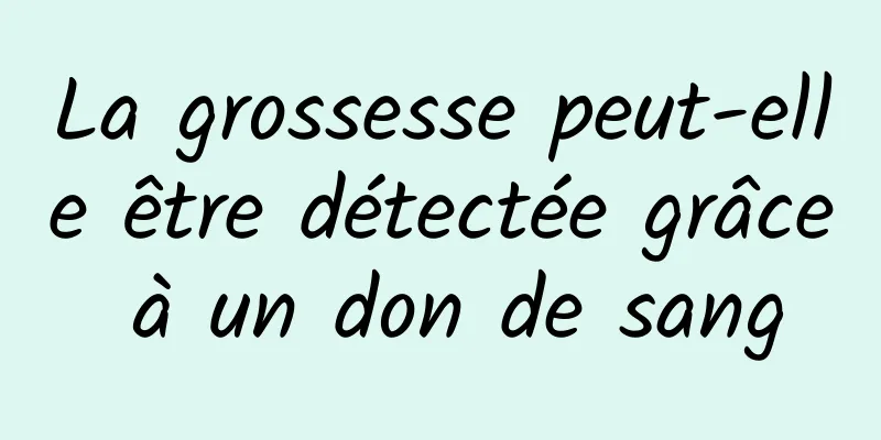 La grossesse peut-elle être détectée grâce à un don de sang