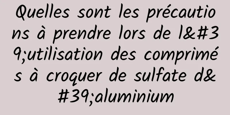 Quelles sont les précautions à prendre lors de l'utilisation des comprimés à croquer de sulfate d'aluminium