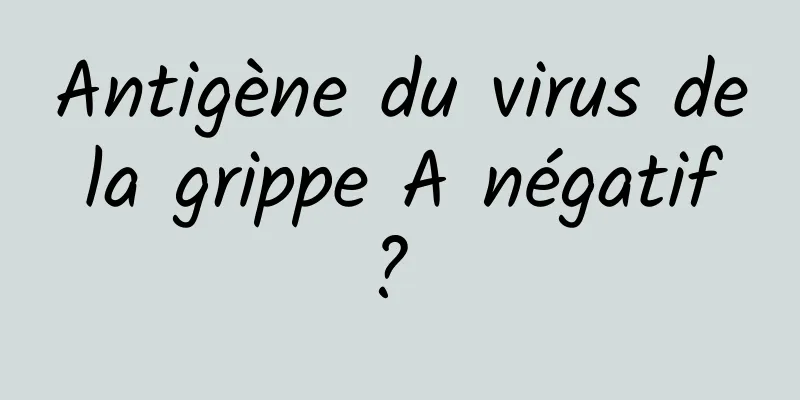 Antigène du virus de la grippe A négatif ? 