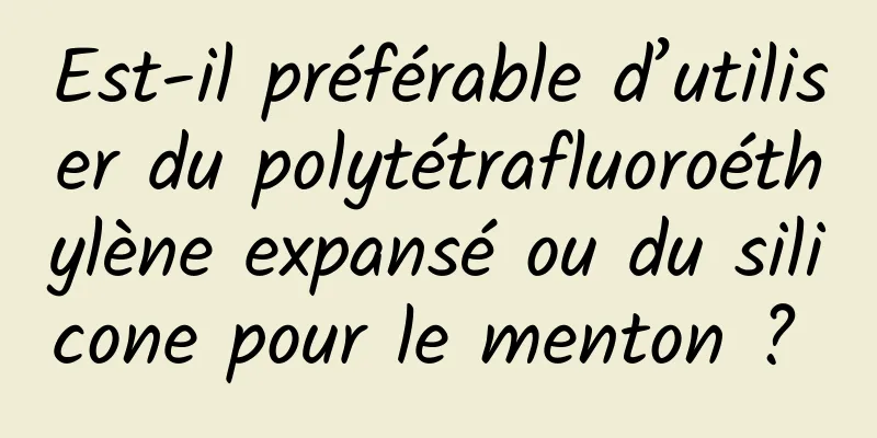 Est-il préférable d’utiliser du polytétrafluoroéthylène expansé ou du silicone pour le menton ? 
