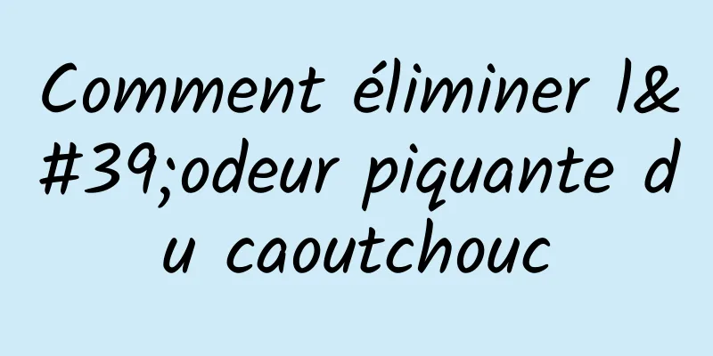 Comment éliminer l'odeur piquante du caoutchouc