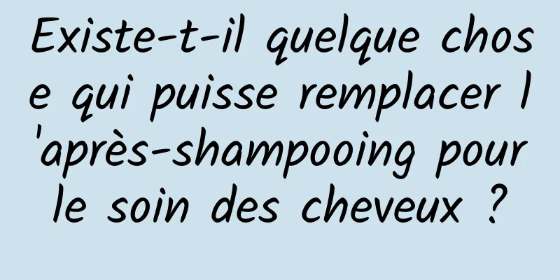 Existe-t-il quelque chose qui puisse remplacer l'après-shampooing pour le soin des cheveux ? 