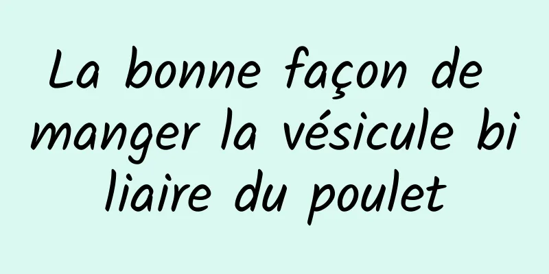 La bonne façon de manger la vésicule biliaire du poulet