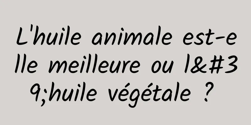 L'huile animale est-elle meilleure ou l'huile végétale ? 