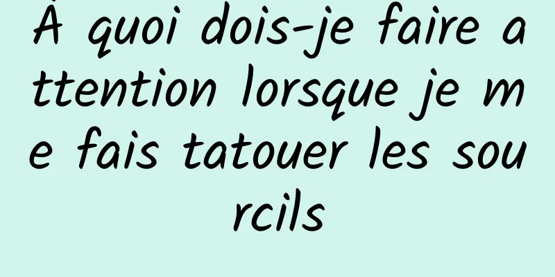 À quoi dois-je faire attention lorsque je me fais tatouer les sourcils