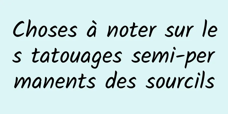 Choses à noter sur les tatouages ​​​​semi-permanents des sourcils