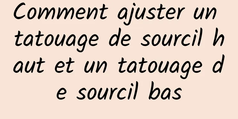 Comment ajuster un tatouage de sourcil haut et un tatouage de sourcil bas
