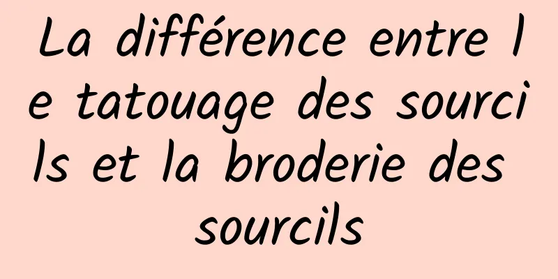 La différence entre le tatouage des sourcils et la broderie des sourcils