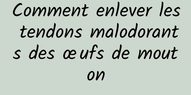 Comment enlever les tendons malodorants des œufs de mouton