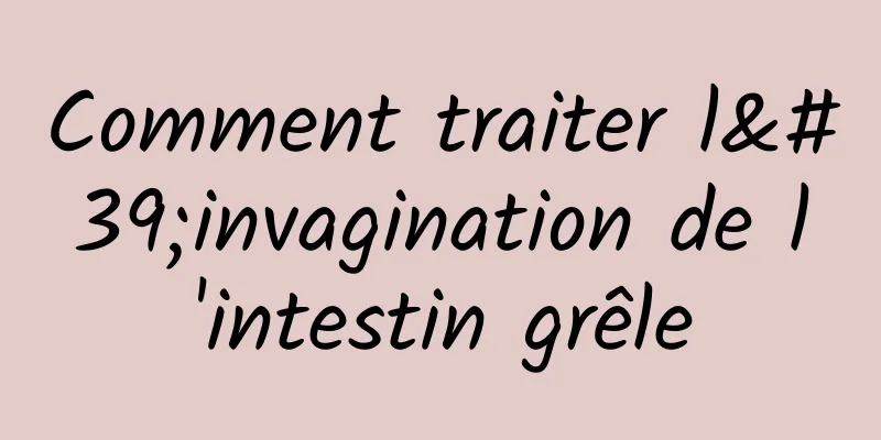 Comment traiter l'invagination de l'intestin grêle