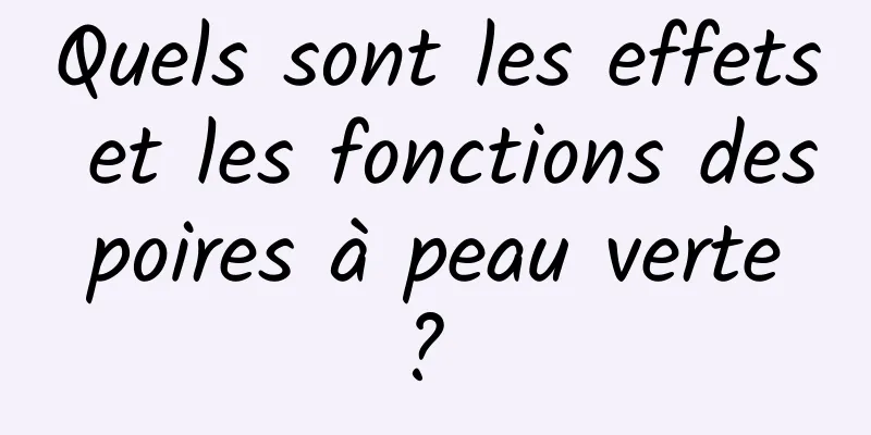 Quels sont les effets et les fonctions des poires à peau verte ? 