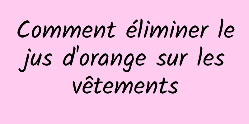 Comment éliminer le jus d'orange sur les vêtements