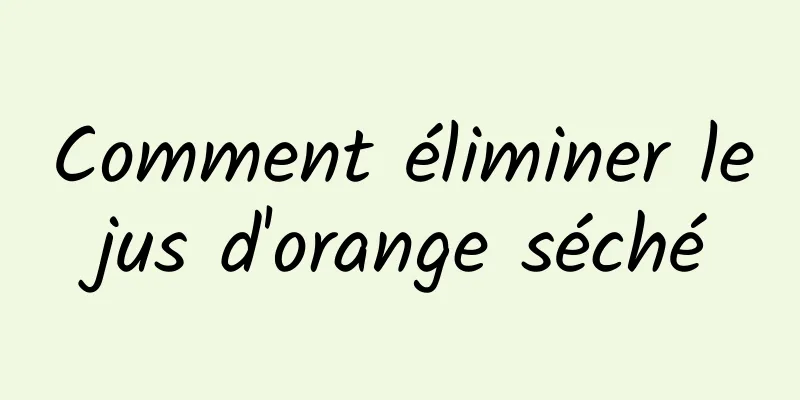 Comment éliminer le jus d'orange séché 