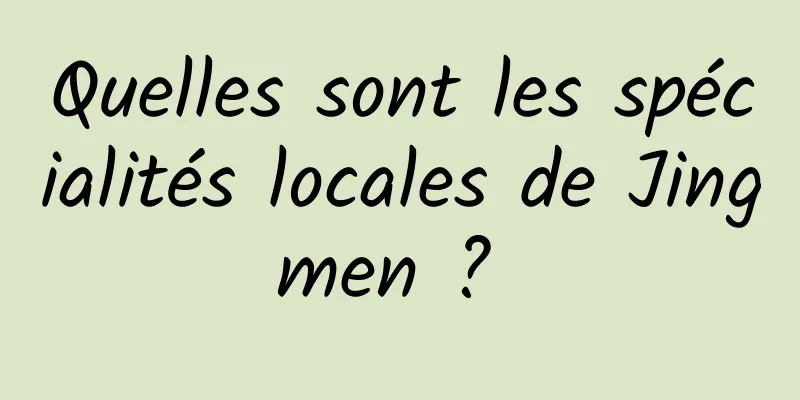 Quelles sont les spécialités locales de Jingmen ? 