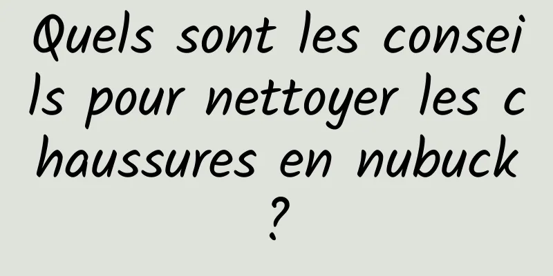 Quels sont les conseils pour nettoyer les chaussures en nubuck ? 