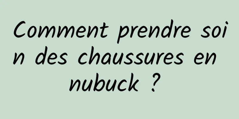 Comment prendre soin des chaussures en nubuck ? 