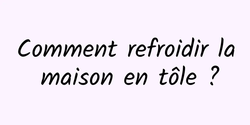 Comment refroidir la maison en tôle ?